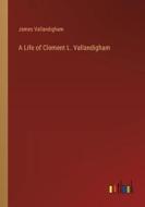 A Life of Clement L. Vallandigham di James Vallandigham edito da Outlook Verlag
