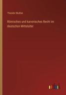 Römisches und kanonisches Recht im deutschen Mittelalter di Theodor Muther edito da Outlook Verlag