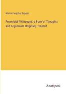 Proverbial Philosophy, a Book of Thoughts and Arguments Originally Treated di Martin Farquhar Tupper edito da Anatiposi Verlag