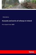 Accounts and works of railways in Ireland di Anonymus edito da hansebooks