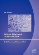 Mediale Musik und technische Aura: Der Einfluss neuer Medien auf Musik di Alex Getmann edito da Diplomica Verlag