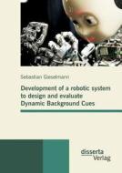 Development of a robotic system to design and evaluate Dynamic Background Cues di Sebastian Gieselmann edito da disserta verlag
