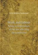 Work And Labour Being A Compendium Of The Law Affecting The Conditions di R M Minton-Senhouse edito da Book On Demand Ltd.