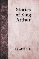 Stories of King Arthur di L. Haydon A. edito da Book on Demand Ltd.