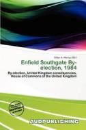 Enfield Southgate By-election, 1984 edito da Aud Publishing