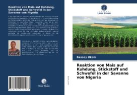 Reaktion von Mais auf Kuhdung, Stickstoff und Schwefel in der Savanne von Nigeria di Bassey Ukem edito da Verlag Unser Wissen
