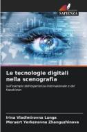 Le tecnologie digitali nella scenografia di Irina Vladimirovna Lunga, Meruert Yerkenovna Zhanguzhinova edito da Edizioni Sapienza