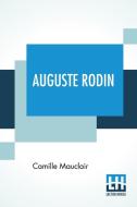 AUGUSTE RODIN: THE MAN-HIS IDEAS-HIS WOR di CAMILLE MAUCLAIR edito da LIGHTNING SOURCE UK LTD