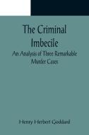 The Criminal Imbecile; An Analysis of Three Remarkable Murder Cases di Henry Herbert Goddard edito da Alpha Editions