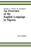 Making a Virtue of Necessity: An Overview of the English Language in Nigeria di Avo Banjo, L. Ayo Banjo, Ayo Banjo edito da AFRICAN BOOKS COLLECTIVE