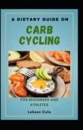 A Dietary Guide On Carb Cycling For Beginners And Athletes di Cole Lekson Cole edito da Independently Published