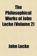 The Philosophical Works Of John Locke (volume 2) di John Locke edito da General Books Llc