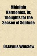 Midnight Harmonies, Or, Thoughts For The Season Of Solitude & Sorrow di Octavius Winslow edito da General Books Llc