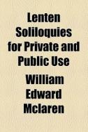 Lenten Soliloquies For Private And Public Use di William Edward McLaren edito da General Books Llc