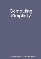 Computing Simplicity di Alexander P. M. van den Bosch edito da Lulu.com
