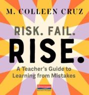Risk. Fail. Rise.: A Teacher's Guide to Learning from Mistakes di M. Colleen Cruz edito da HEINEMANN EDUC BOOKS