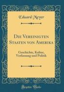 Die Vereinigten Staaten Von Amerika: Geschichte, Kultur, Verfassung Und Politik (Classic Reprint) di Eduard Meyer edito da Forgotten Books