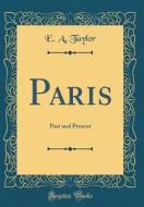 Paris: Past and Present (Classic Reprint) di E. A. Taylor edito da Forgotten Books
