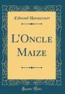 L'Oncle Maize (Classic Reprint) di Edmond Haraucourt edito da Forgotten Books
