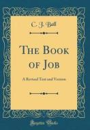 The Book of Job: A Revised Text and Version (Classic Reprint) di C. J. Ball edito da Forgotten Books