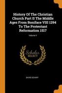 History Of The Christian Church Part Ii The Middle Ages From Boniface Viii 1294 To The Protestant Reformation 1517; Volume V di David Schaff edito da Franklin Classics Trade Press