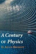 A Century of Physics di D. Allan Bromley edito da Springer New York