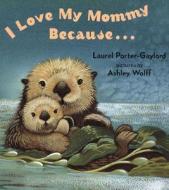 I Love My Mommy Because... di Laurel Porter-Gaylord edito da Dutton Books