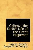 Coligny; The Earlier Life Of The Great Huguenot di Gaspard De Coligny Eugaune Bersier edito da Bibliolife