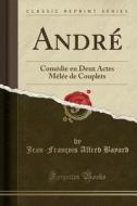 André: Comédie En Deux Actes Mèlée de Couplets (Classic Reprint) di Jean-Francois Alfred Bayard edito da Forgotten Books