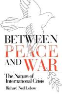Between Peace and War: The Nature of International Crisis di Richard Ned Lebow edito da JOHNS HOPKINS UNIV PR