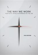 The Way We Work: How Faith Makes a Difference on the Job di Dan Boone edito da BEACON HILL PR