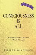 Consciousness Is All di Peter Francis Dziuban edito da Peter Francis Dziuban