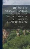 The Book of Wisdom, the Greek Text, the Latin Vulgate, and the Authorized English Version; di William John Deane edito da LEGARE STREET PR