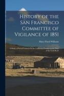 History of the San Francisco Committee of Vigilance of 1851: A Study of Social Control On the California Frontier in the Days of the Gold Rush di Mary Floyd Williams edito da LEGARE STREET PR