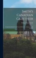 Smith's Canadian Gazetteer: Comprising Statistical and General Information Respecting all Parts Of di William Henry Smith edito da LEGARE STREET PR