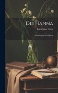 Die Hanna: Erzählungen aus Mähren di Jakob Julius David edito da LEGARE STREET PR