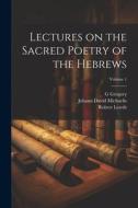 Lectures on the Sacred Poetry of the Hebrews; Volume 1 di Robert Lowth, Johann David Michaelis, G. Gregory edito da LEGARE STREET PR