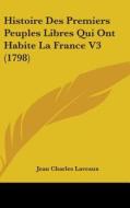 Histoire Des Premiers Peuples Libres Qui Ont Habite La France V3 (1798) di Jean Charles Laveaux edito da Kessinger Publishing Co
