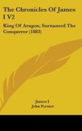 The Chronicles of James I V2: King of Aragon, Surnamed the Conqueror (1883) di I. James I., James I. edito da Kessinger Publishing