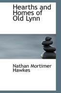 Hearths And Homes Of Old Lynn di Nathan Mortimer Hawkes edito da Bibliolife