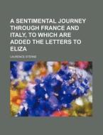 A Sentimental Journey Through France and Italy, to Which Are Added the Letters to Eliza di Laurence Sterne edito da Rarebooksclub.com