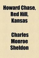 Howard Chase, Red Hill, Kansas di Charles Monroe Sheldon edito da General Books