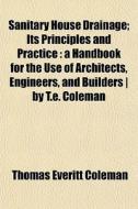 Sanitary House Drainage; Its Principles di Thomas Everitt Coleman edito da General Books