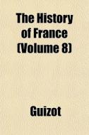 The History Of France Volume 8 di Guizot edito da General Books