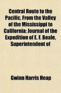 Central Route To The Pacific, From The Valley Of The Mississippi To California; Journal Of The Expedition Of E. F. Beale, Superintendent Of di Gwinn Harris Heap edito da General Books Llc