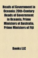 Heads Of Government In Oceania: 20th-century Heads Of Government In Oceania, Prime Ministers Of Australia, Prime Ministers Of Fiji edito da Books Llc