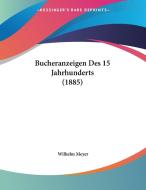 Bucheranzeigen Des 15 Jahrhunderts (1885) di Wilhelm Meyer edito da Kessinger Publishing