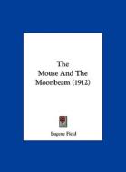 The Mouse and the Moonbeam (1912) di Eugene Field edito da Kessinger Publishing