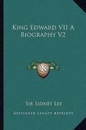 King Edward VII a Biography V2 di Sidney Lee edito da Kessinger Publishing