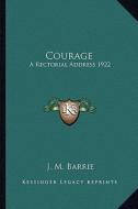 Courage: A Rectorial Address 1922 di James Matthew Barrie edito da Kessinger Publishing